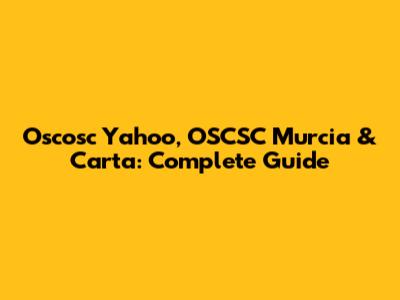 Oscosc Yahoo, OSCSC Murcia & Carta: Complete Guide
