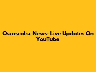 Oscoscalsc News: Live Updates On YouTube