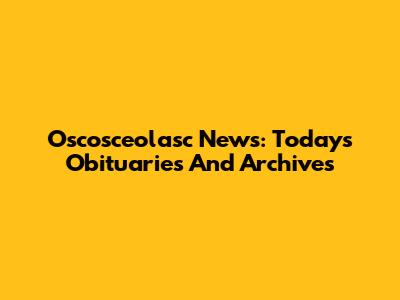 Oscosceolasc News: Today's Obituaries And Archives
