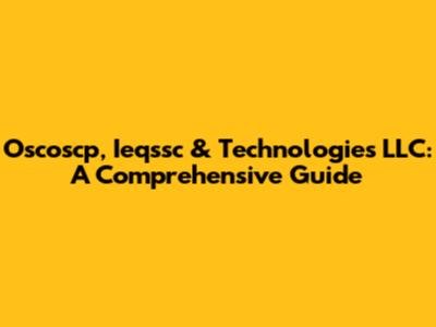 Oscoscp, Ieqssc & Technologies LLC: A Comprehensive Guide