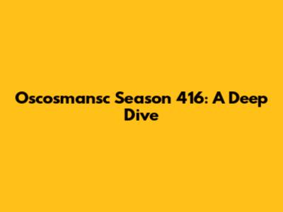 Oscosmansc Season 416: A Deep Dive