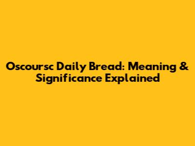 Oscoursc Daily Bread: Meaning & Significance Explained