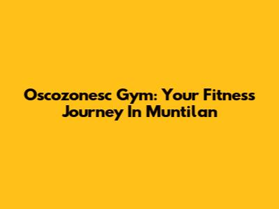 Oscozonesc Gym: Your Fitness Journey In Muntilan