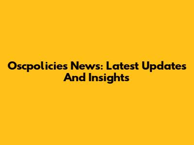Oscpolicies News: Latest Updates And Insights
