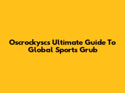 Oscrockysc's Ultimate Guide To Global Sports Grub