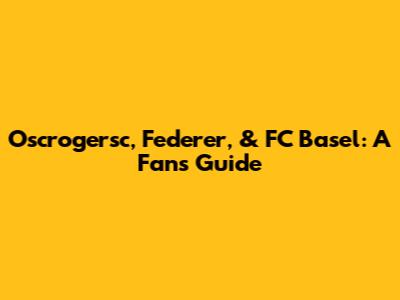 Oscrogersc, Federer, & FC Basel: A Fan's Guide