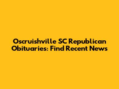 Oscruishville SC Republican Obituaries: Find Recent News