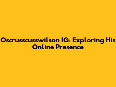 Oscrusscusswilson IG: Exploring His Online Presence