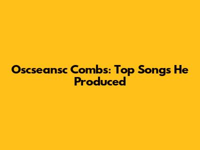 Oscseansc Combs: Top Songs He Produced