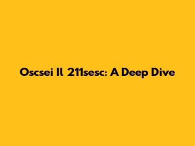 Oscsei Il 211sesc: A Deep Dive