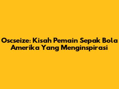 Oscseize: Kisah Pemain Sepak Bola Amerika Yang Menginspirasi