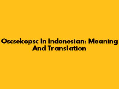 Oscsekopsc In Indonesian: Meaning And Translation