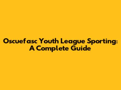 Oscuefasc Youth League Sporting: A Complete Guide