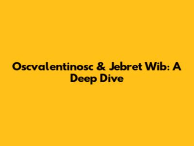 Oscvalentinosc & Jebret Wib: A Deep Dive