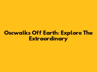 Oscwalks Off Earth: Explore The Extraordinary