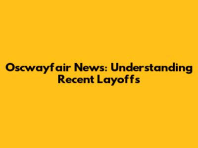 Oscwayfair News: Understanding Recent Layoffs
