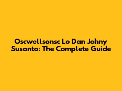 Oscwellsonsc Lo Dan Johny Susanto: The Complete Guide