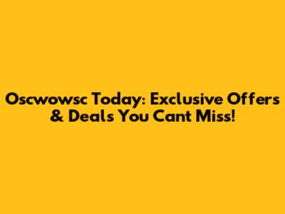 Oscwowsc Today: Exclusive Offers & Deals You Can't Miss!