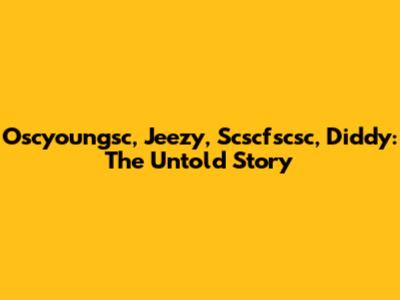 Oscyoungsc, Jeezy, Scscfscsc, Diddy: The Untold Story