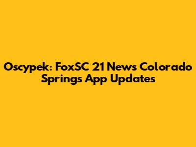 Oscypek: FoxSC 21 News Colorado Springs App Updates