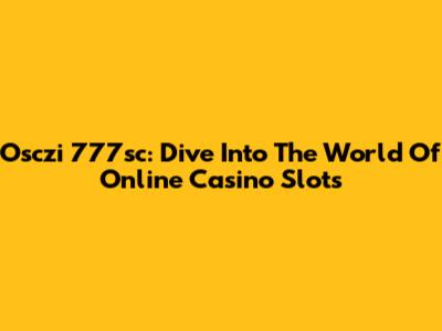 Osczi 777sc: Dive Into The World Of Online Casino Slots