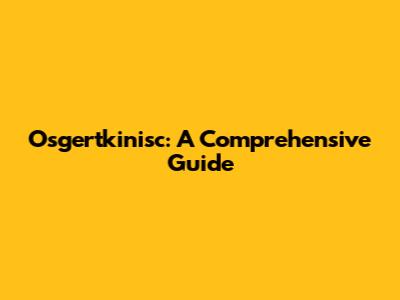 Osgertkinisc: A Comprehensive Guide