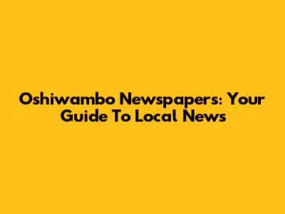 Oshiwambo Newspapers: Your Guide To Local News