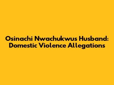 Osinachi Nwachukwu's Husband: Domestic Violence Allegations