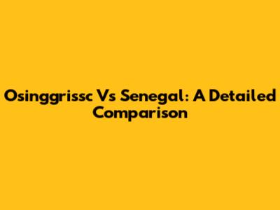 Osinggrissc Vs Senegal: A Detailed Comparison