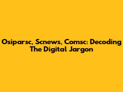 Osiparsc, Scnews, Comsc: Decoding The Digital Jargon