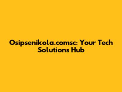 Osipsenikola.comsc: Your Tech Solutions Hub