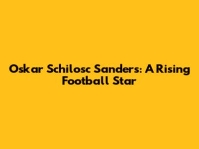 Oskar Schilosc Sanders: A Rising Football Star