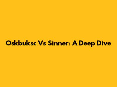 Oskbuksc Vs Sinner: A Deep Dive