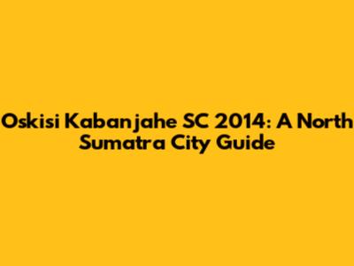 Oskisi Kabanjahe SC 2014: A North Sumatra City Guide