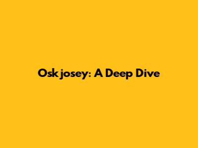 Oskjosey: A Deep Dive