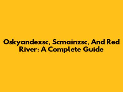Oskyandexsc, Scmainzsc, And Red River: A Complete Guide