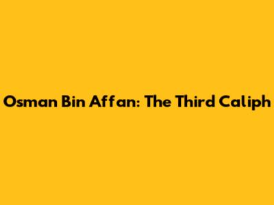 Osman Bin Affan: The Third Caliph