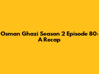 Osman Ghazi Season 2 Episode 80: A Recap