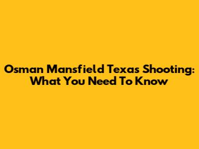 Osman Mansfield Texas Shooting: What You Need To Know
