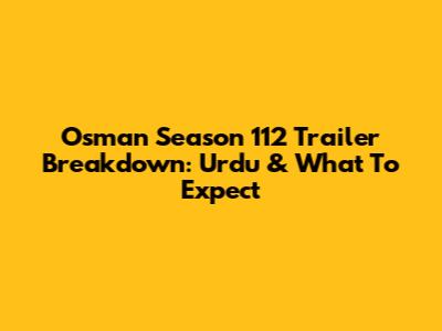 Osman Season 112 Trailer Breakdown: Urdu & What To Expect