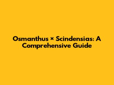 Osmanthus × Scindensias: A Comprehensive Guide