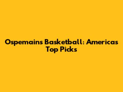 Ospemains Basketball: America's Top Picks