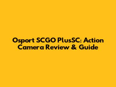 Osport SCGO PlusSC: Action Camera Review & Guide