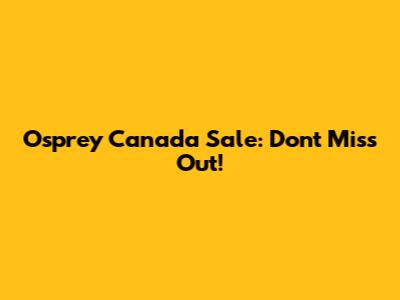 Osprey Canada Sale: Don't Miss Out!