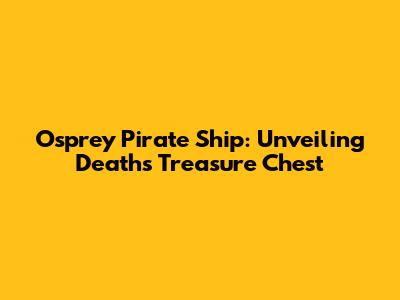 Osprey Pirate Ship: Unveiling Death's Treasure Chest
