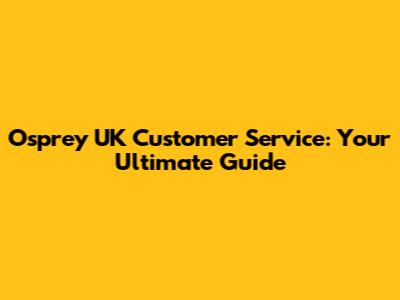 Osprey UK Customer Service: Your Ultimate Guide
