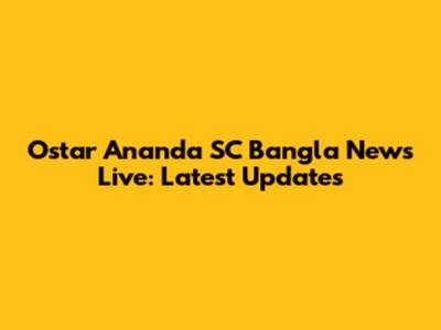 Ostar Ananda SC Bangla News Live: Latest Updates