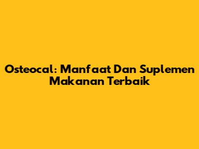 Osteocal: Manfaat Dan Suplemen Makanan Terbaik