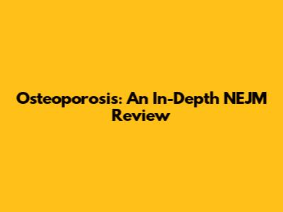 Osteoporosis: An In-Depth NEJM Review