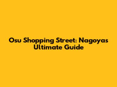 Osu Shopping Street: Nagoya's Ultimate Guide